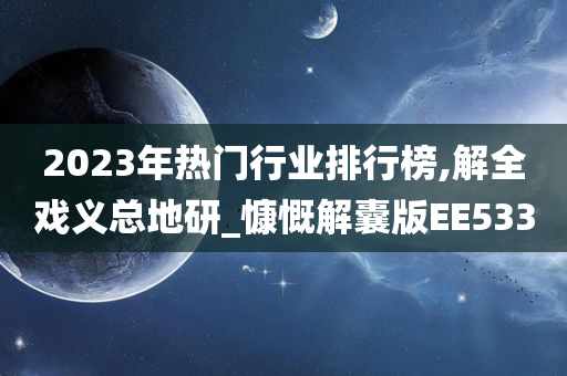 2023年热门行业排行榜,解全戏义总地研_慷慨解囊版EE533