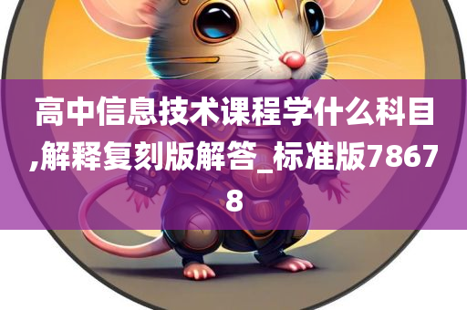 高中信息技术课程学什么科目,解释复刻版解答_标准版78678