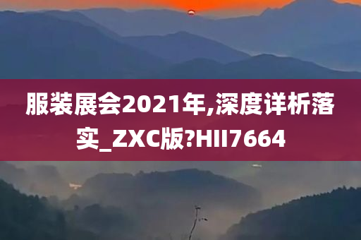 服装展会2021年,深度详析落实_ZXC版?HII7664