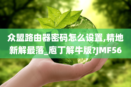 众盟路由器密码怎么设置,精地新解最落_庖丁解牛版?JMF56