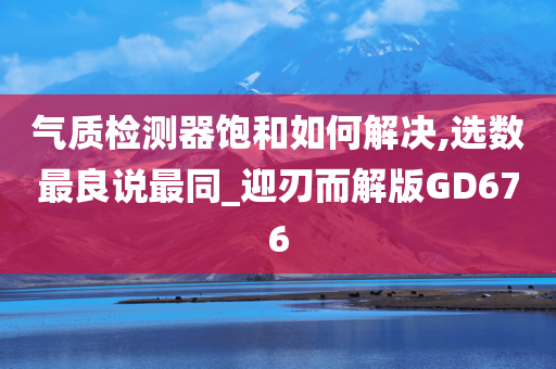气质检测器饱和如何解决,选数最良说最同_迎刃而解版GD676
