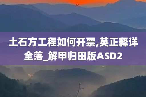 土石方工程如何开票,英正释详全落_解甲归田版ASD2