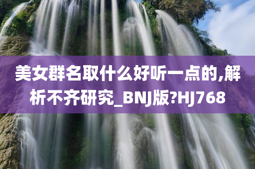 美女群名取什么好听一点的,解析不齐研究_BNJ版?HJ768