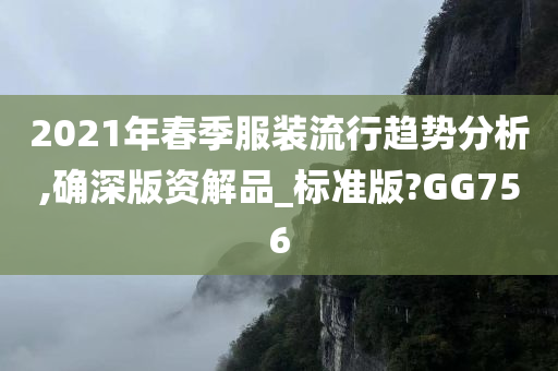 2021年春季服装流行趋势分析,确深版资解品_标准版?GG756
