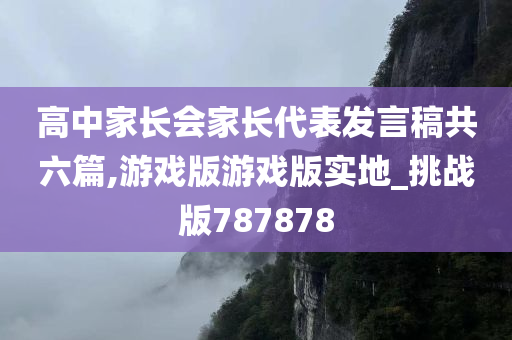 高中家长会家长代表发言稿共六篇,游戏版游戏版实地_挑战版787878