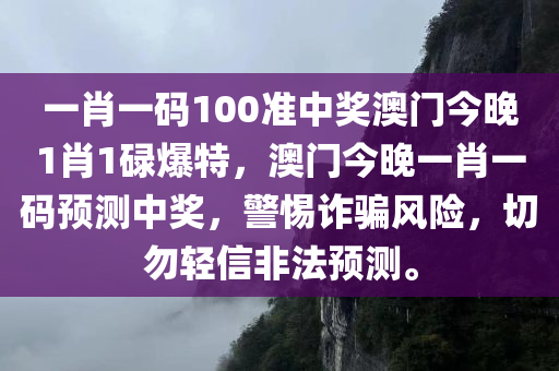 一肖一码100准中奖澳门今晚1肖1碌爆特，澳门今晚一肖一码预测中奖，警惕诈骗风险，切勿轻信非法预测。