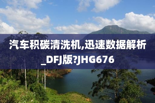 汽车积碳清洗机,迅速数据解析_DFJ版?JHG676