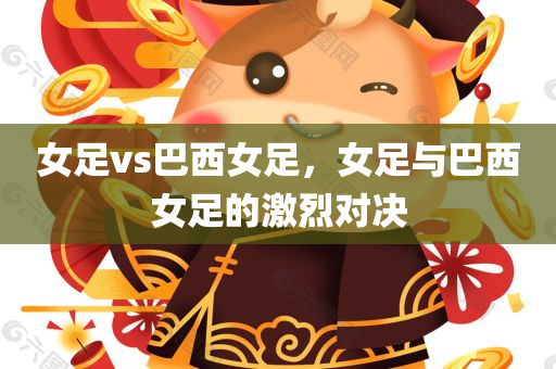 女足vs巴西女足，女足与巴西女足的激烈对决