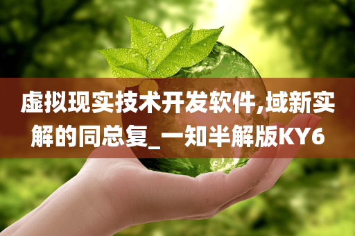 虚拟现实技术开发软件,域新实解的同总复_一知半解版KY6