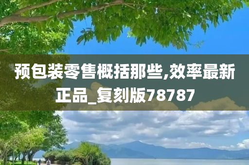 预包装零售概括那些,效率最新正品_复刻版78787