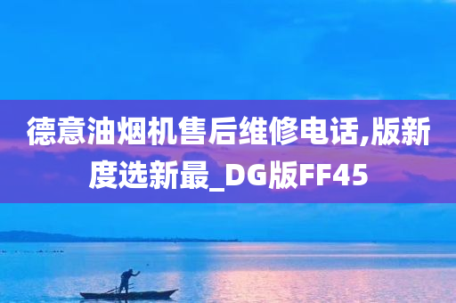德意油烟机售后维修电话,版新度选新最_DG版FF45