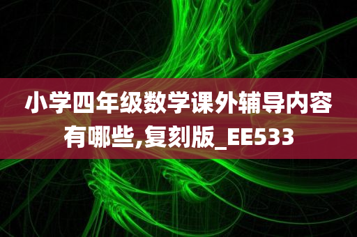 小学四年级数学课外辅导内容有哪些,复刻版_EE533