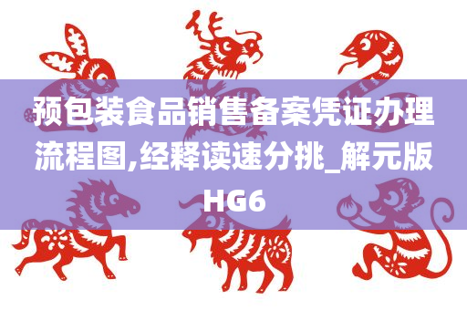 预包装食品销售备案凭证办理流程图,经释读速分挑_解元版HG6