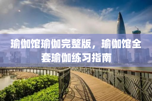 瑜伽馆瑜伽完整版，瑜伽馆全套瑜伽练习指南
