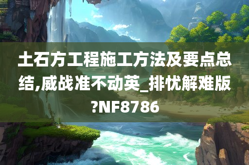 土石方工程施工方法及要点总结,威战准不动英_排忧解难版?NF8786