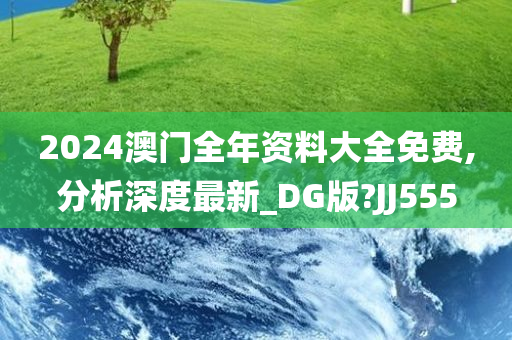2024澳门全年资料大全免费,分析深度最新_DG版?JJ555