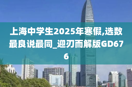 上海中学生2025年寒假,选数最良说最同_迎刃而解版GD676