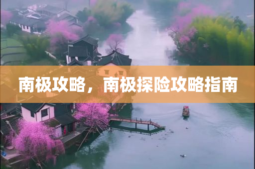 南极攻略，南极探险攻略指南