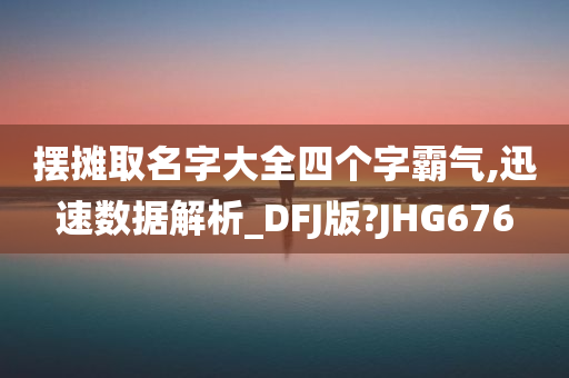 摆摊取名字大全四个字霸气,迅速数据解析_DFJ版?JHG676
