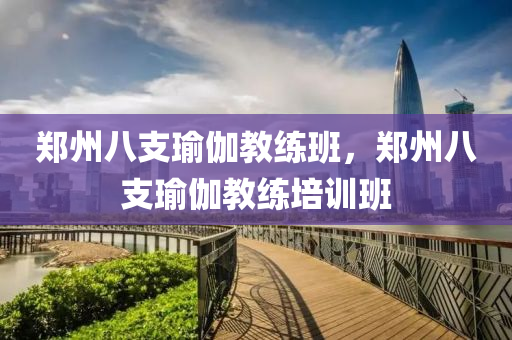 郑州八支瑜伽教练班，郑州八支瑜伽教练培训班