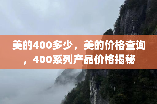 美的400多少，美的价格查询，400系列产品价格揭秘