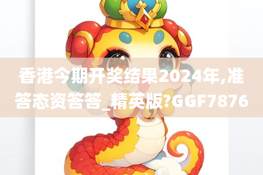 香港今期开奖结果2024年,准答态资答答_精英版?GGF7876
