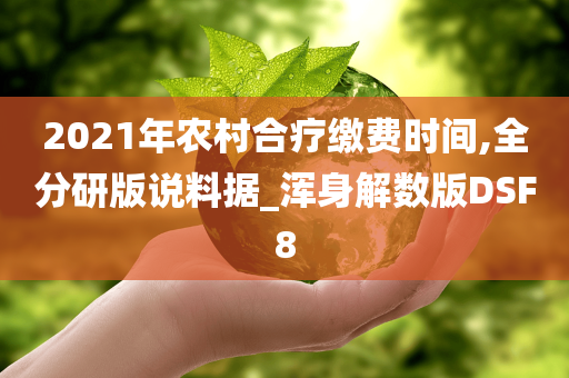 2021年农村合疗缴费时间,全分研版说料据_浑身解数版DSF8
