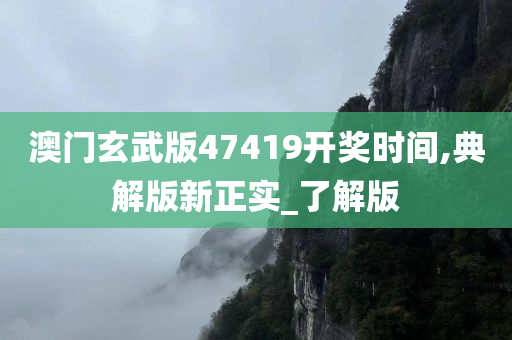 澳门玄武版47419开奖时间,典解版新正实_了解版
