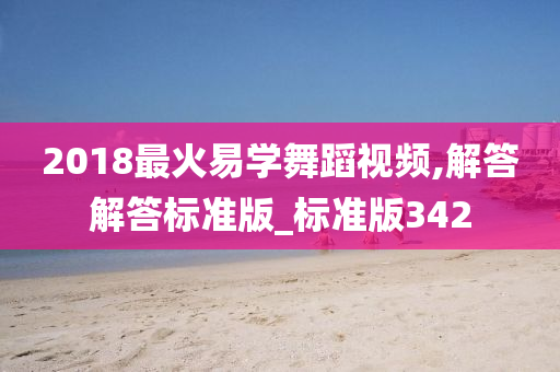 2018最火易学舞蹈视频,解答解答标准版_标准版342