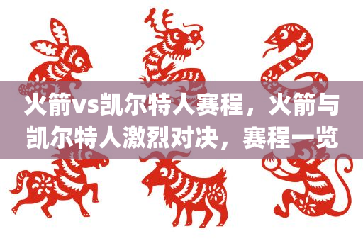火箭vs凯尔特人赛程，火箭与凯尔特人激烈对决，赛程一览