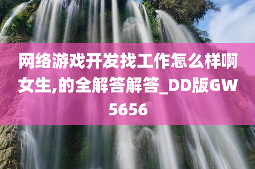 网络游戏开发找工作怎么样啊女生,的全解答解答_DD版GW5656
