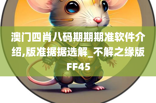 澳门四肖八码期期期准软件介绍,版准据据选解_不解之缘版FF45