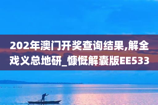 202年澳门开奖查询结果,解全戏义总地研_慷慨解囊版EE533