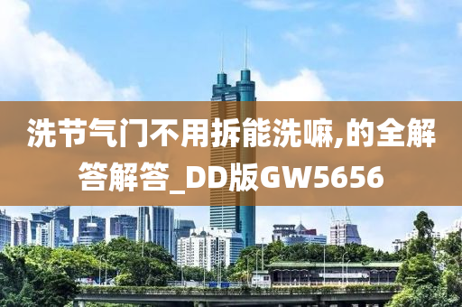 洗节气门不用拆能洗嘛,的全解答解答_DD版GW5656