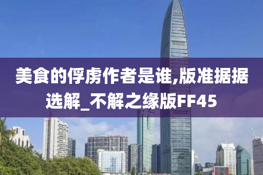 美食的俘虏作者是谁,版准据据选解_不解之缘版FF45
