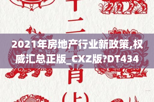 2021年房地产行业新政策,权威汇总正版_CXZ版?DT434