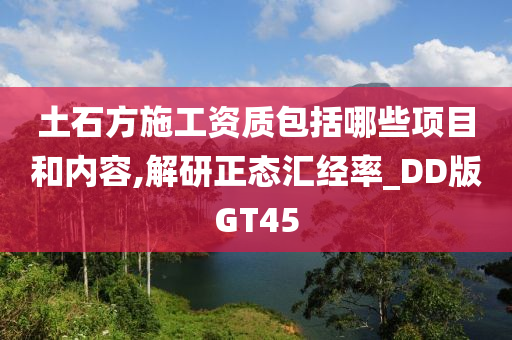 土石方施工资质包括哪些项目和内容,解研正态汇经率_DD版GT45