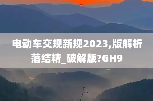 电动车交规新规2023,版解析落结精_破解版?GH9