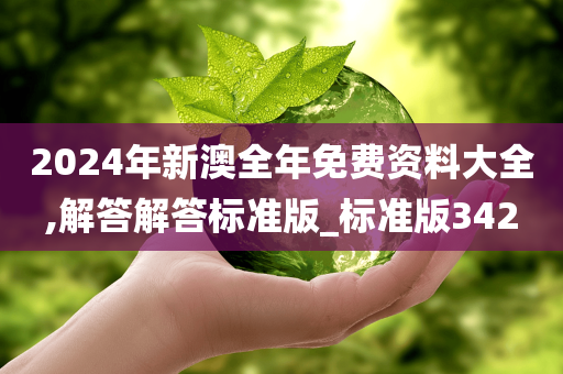 2024年新澳全年免费资料大全,解答解答标准版_标准版342