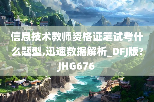 信息技术教师资格证笔试考什么题型,迅速数据解析_DFJ版?JHG676