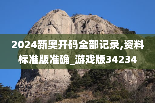 2024新奥开码全部记录,资料标准版准确_游戏版34234