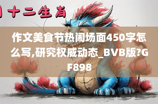 作文美食节热闹场面450字怎么写,研究权威动态_BVB版?GF898