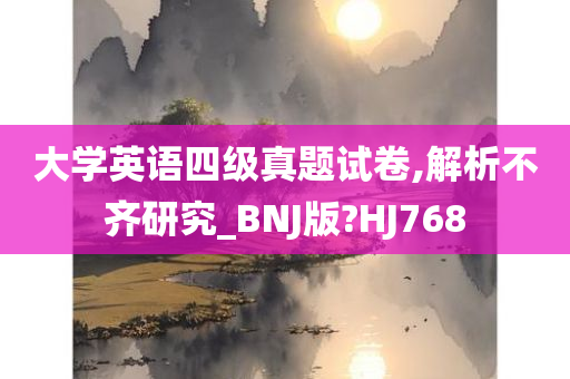 大学英语四级真题试卷,解析不齐研究_BNJ版?HJ768