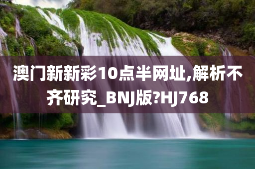 澳门新新彩10点半网址,解析不齐研究_BNJ版?HJ768
