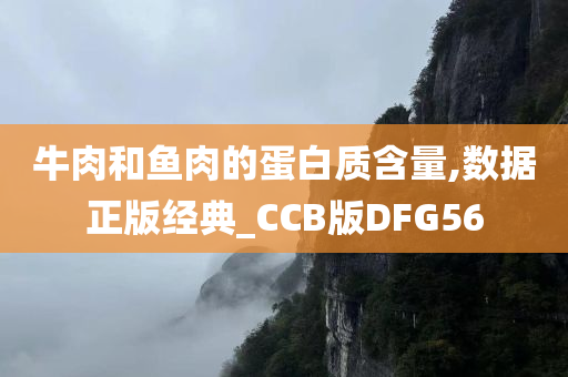 牛肉和鱼肉的蛋白质含量,数据正版经典_CCB版DFG56