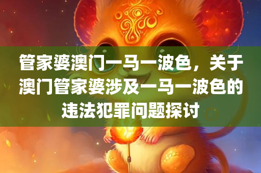 管家婆澳门一马一波色，关于澳门管家婆涉及一马一波色的违法犯罪问题探讨