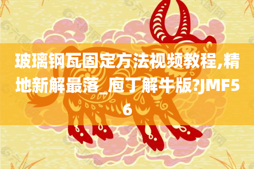 玻璃钢瓦固定方法视频教程,精地新解最落_庖丁解牛版?JMF56