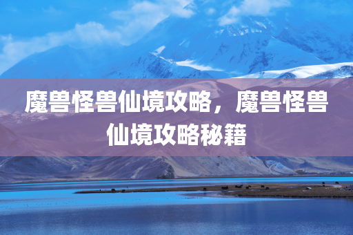 魔兽怪兽仙境攻略，魔兽怪兽仙境攻略秘籍