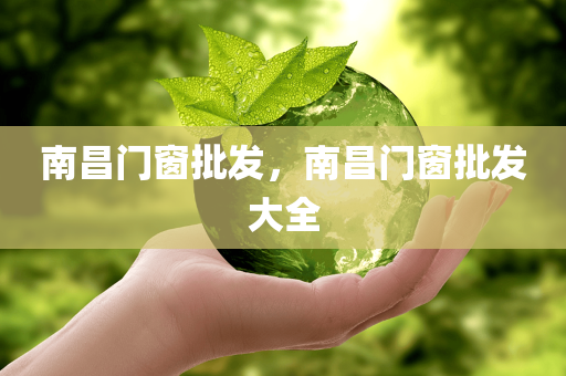 南昌门窗批发，南昌门窗批发大全
