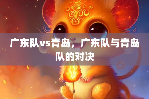 广东队vs青岛，广东队与青岛队的对决